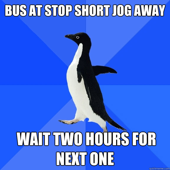bus at stop short jog away  wait two hours for next one  Socially Awkward Penguin