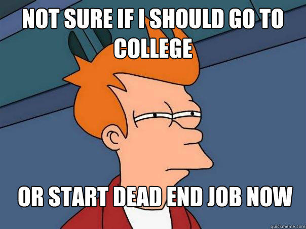 Not sure if i should go to college Or start dead end job now - Not sure if i should go to college Or start dead end job now  Futurama Fry