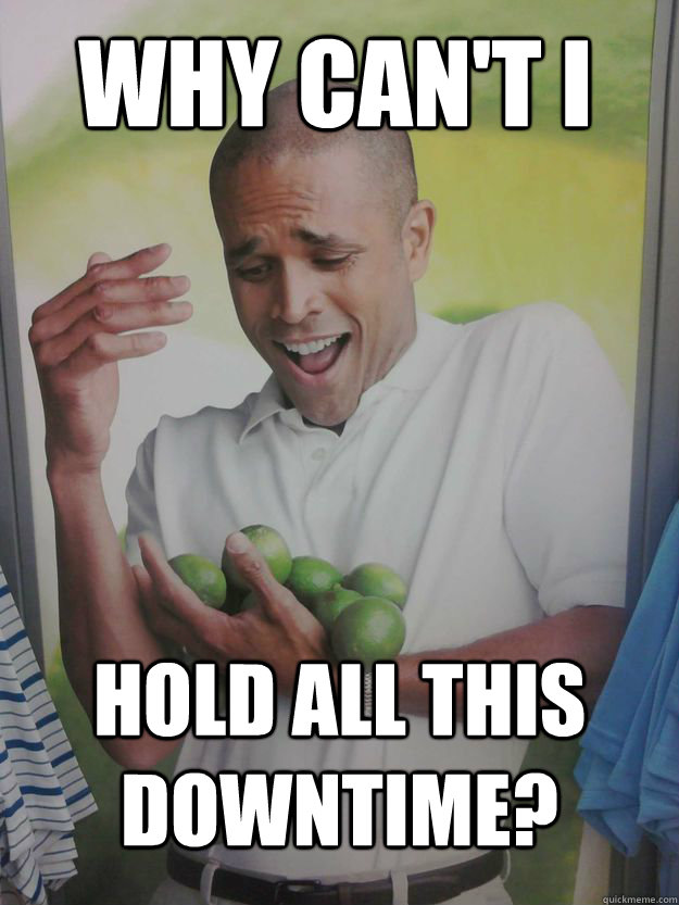 Why can't i Hold all this downtime?  Why Cant I Hold All These Limes Guy