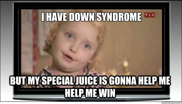 I have down syndrome But my special juice is gonna help me help me win - I have down syndrome But my special juice is gonna help me help me win  Honey Boo Boo