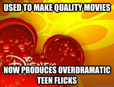 used to make quality movies now produces overdramatic teen flicks - used to make quality movies now produces overdramatic teen flicks  Scumbag Disney Channel