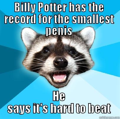 BILLY POTTER HAS THE RECORD FOR THE SMALLEST PENIS HE SAYS IT'S HARD TO BEAT Lame Pun Coon
