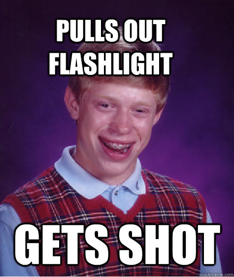 Pulls out flashlight Gets shot  Bad Luck Brain