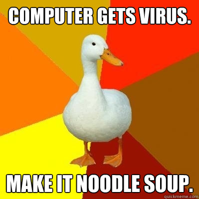 Computer gets virus. Make it noodle soup.  Tech Impaired Duck