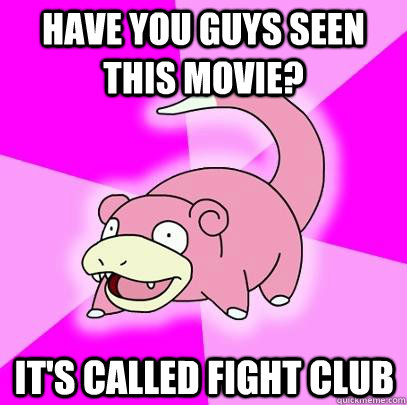 Have you guys seen this movie? It's called Fight Club  Slowpoke
