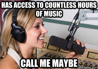 has access to countless hours of music Call me maybe  scumbag radio dj