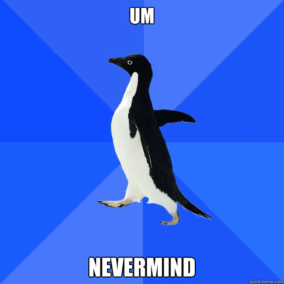 um nevermind  Socially Awkward Penguin