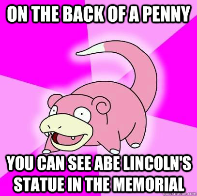 on the back of a penny you can see abe lincoln's statue in the memorial  Slowpoke