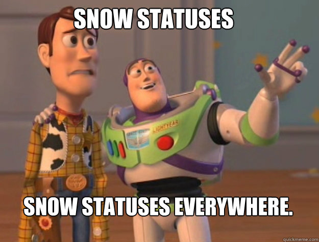 Snow statuses snow statuses everywhere.  buzz