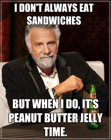 I don't always eat sandwiches But when I do, it's peanut butter jelly time.   The Most Interesting Man In The World