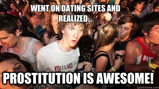 Went on dating sites and
realized... Prostitution is awesome!  Sudden Clarity Clarence
