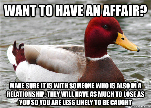 Want to have an affair? Make sure it is with someone who is also in a relationship. They will have as much to lose as you so you are less likely to be caught - Want to have an affair? Make sure it is with someone who is also in a relationship. They will have as much to lose as you so you are less likely to be caught  Malicious Advice Mallard