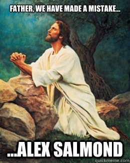 Father, we have made a mistake... ...alex salmond  Jesus