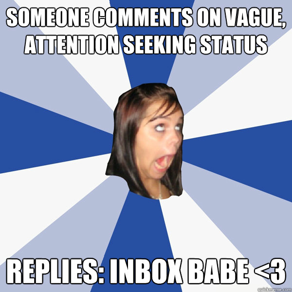 Someone comments on vague, attention seeking status Replies: Inbox babe <3  Annoying Facebook Girl