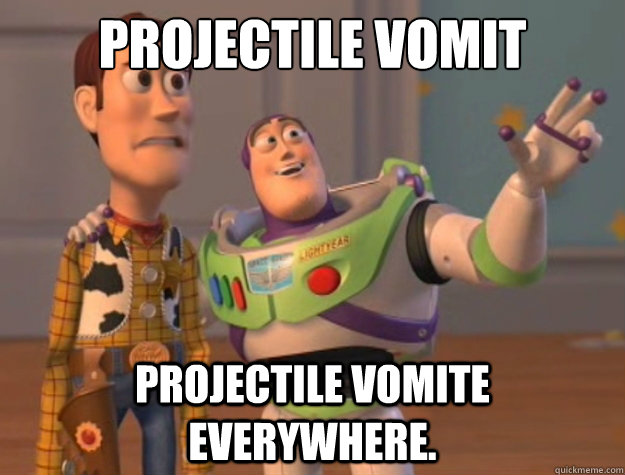 Projectile Vomit Projectile Vomite everywhere.  Toy Story