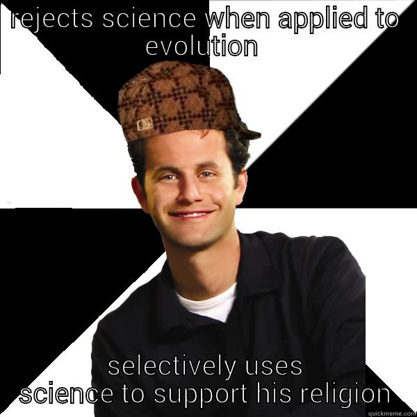 REJECTS SCIENCE WHEN APPLIED TO EVOLUTION  SELECTIVELY USES SCIENCE TO SUPPORT HIS RELIGION Scumbag Christian
