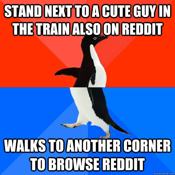 stand next to a cute guy in the train also on reddit walks to another corner to browse reddit  Socially Awesome Awkward Penguin