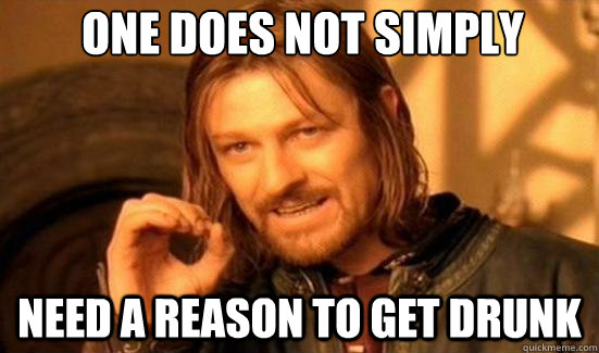 One Does Not Simply need a reason to get drunk - One Does Not Simply need a reason to get drunk  Boromir