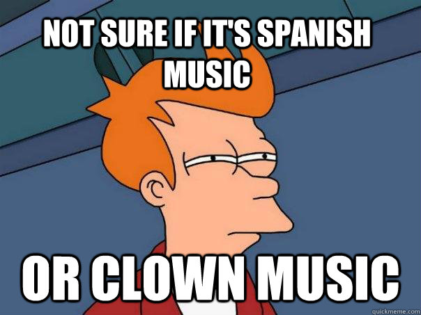 not sure if it's spanish music Or clown music - not sure if it's spanish music Or clown music  Futurama Fry