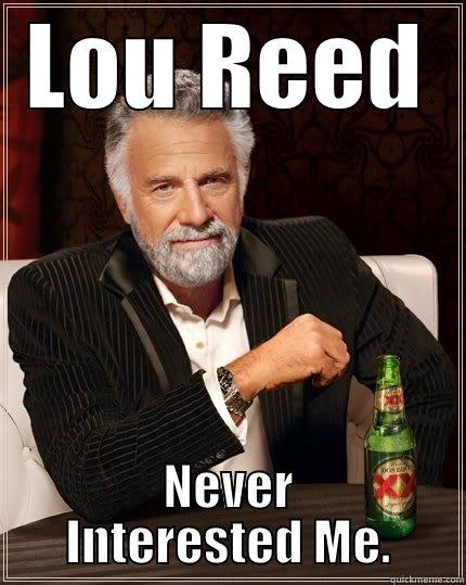 LOU REED NEVER INTERESTED ME. The Most Interesting Man In The World