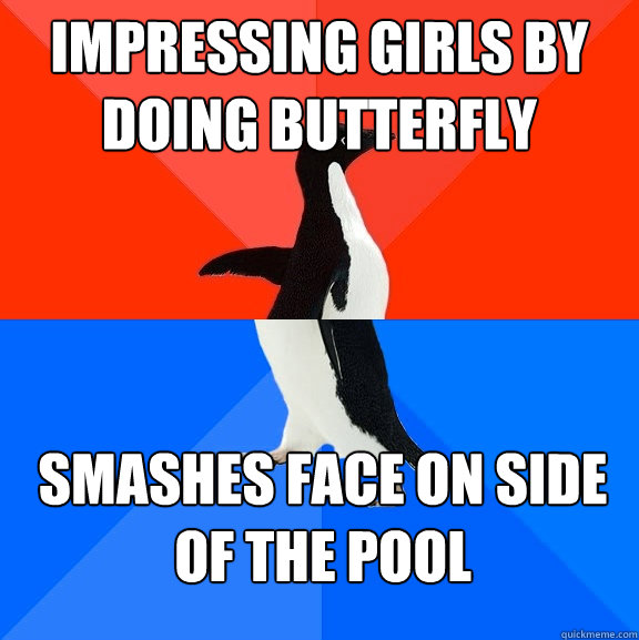 Impressing girls by doing butterfly smashes face on side of the pool  Socially Awesome Awkward Penguin