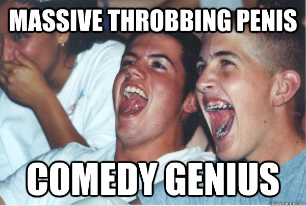 Massive throbbing penis comedy genius  Immature High Schoolers