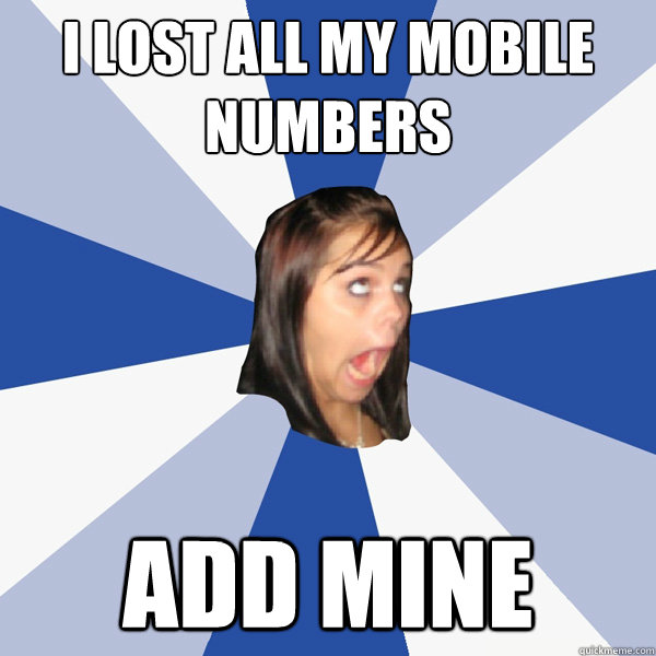 i lost all my mobile numbers add mine  Annoying Facebook Girl