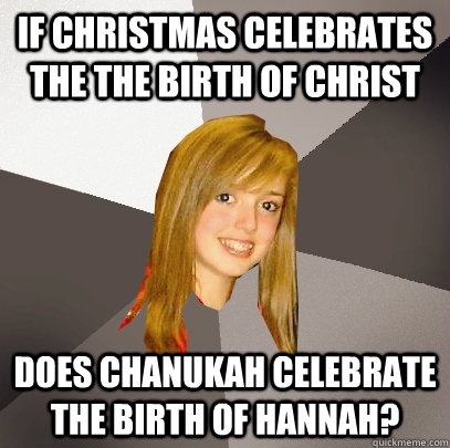 If christmas celebrates the the birth of christ Does Chanukah celebrate the birth of hannah?  Musically Oblivious 8th Grader