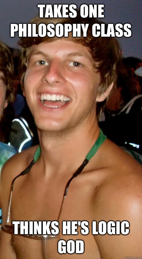 Takes one philosophy class Thinks he's logic god  