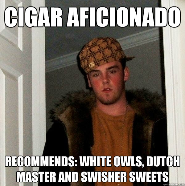 Cigar Aficionado Recommends: White Owls, Dutch Master and Swisher Sweets  Scumbag Steve
