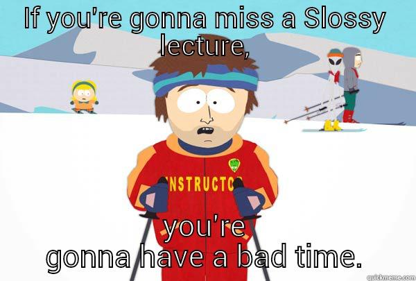 IF YOU'RE GONNA MISS A SLOSSY LECTURE, YOU'RE GONNA HAVE A BAD TIME. Super Cool Ski Instructor