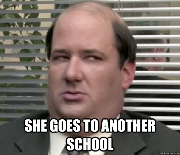  She goes to another school  Kevin Malone