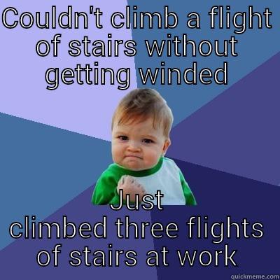 COULDN'T CLIMB A FLIGHT OF STAIRS WITHOUT GETTING WINDED JUST CLIMBED THREE FLIGHTS OF STAIRS AT WORK Success Kid