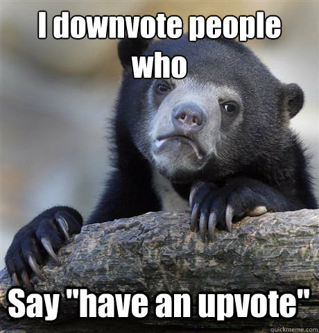 I downvote people who Say 