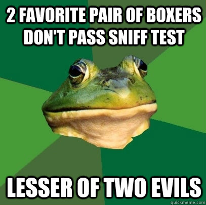 2 favorite pair of boxers don't pass sniff test lesser of two evils  Foul Bachelor Frog