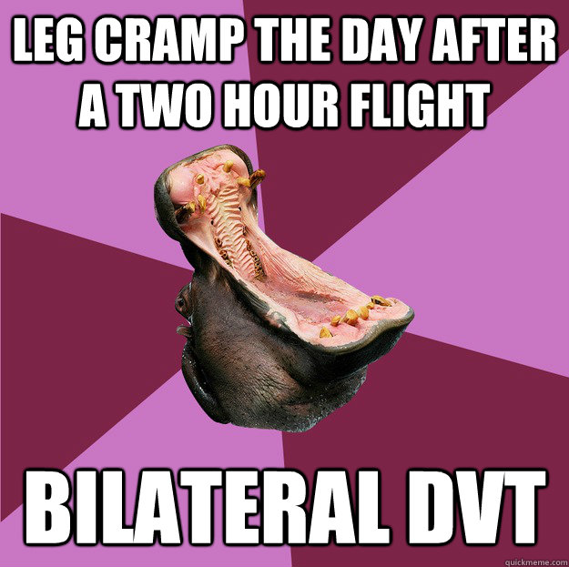 leg cramp the day after a two hour flight BILATERAL DVT - leg cramp the day after a two hour flight BILATERAL DVT  Hypochondriac Hippo