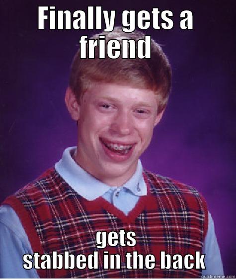 FINALLY GETS A FRIEND GETS STABBED IN THE BACK  Bad Luck Brian