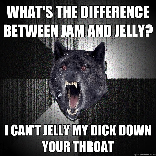 what's the difference between jam and jelly? i can't jelly my dick down your throat - what's the difference between jam and jelly? i can't jelly my dick down your throat  Insanity Wolf bangs Courage Wolf