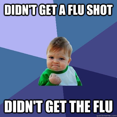 Didn't get a flu shot Didn't get the Flu - Didn't get a flu shot Didn't get the Flu  Success Kid