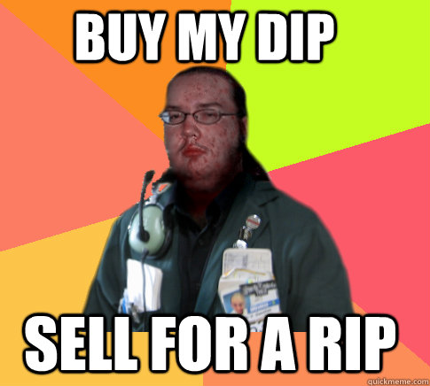 Buy my dip sell for a rip  