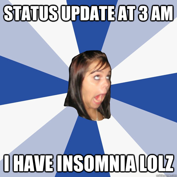 status update at 3 am i have insomnia lolz  Annoying Facebook Girl