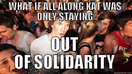 WHAT IF ALL ALONG KAT WAS ONLY STAYING OUT OF SOLIDARITY Sudden Clarity Clarence