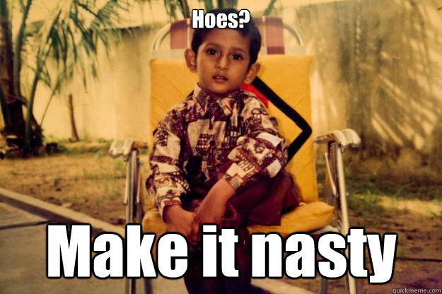 Hoes? Make it nasty  Indian Pimp