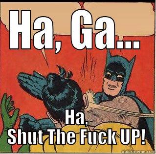 HA, GA... HA, SHUT THE FUCK UP! Slappin Batman