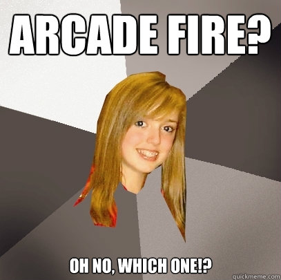 Arcade fire? oh no, which one!?  Musically Oblivious 8th Grader