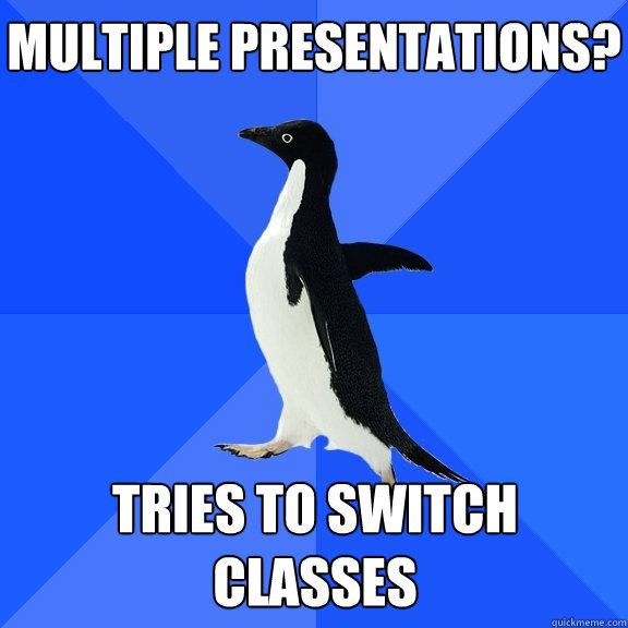 multiple presentations? tries to switch classes  Socially Awkward Penguin
