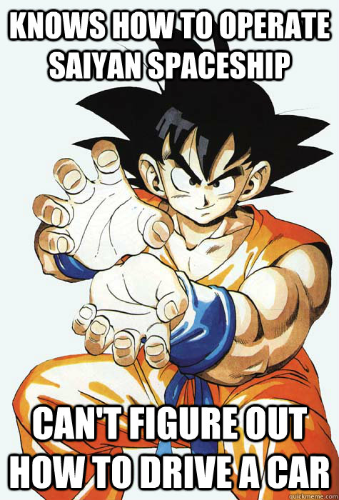 knows how to operate saiyan spaceship can't figure out how to drive a car  