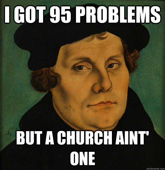 I got 95 Problems but a church aint' one  Martin Luther