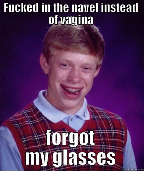 FUCKED IN THE NAVEL INSTEAD OF VAGINA FORGOT MY GLASSES Bad Luck Brian