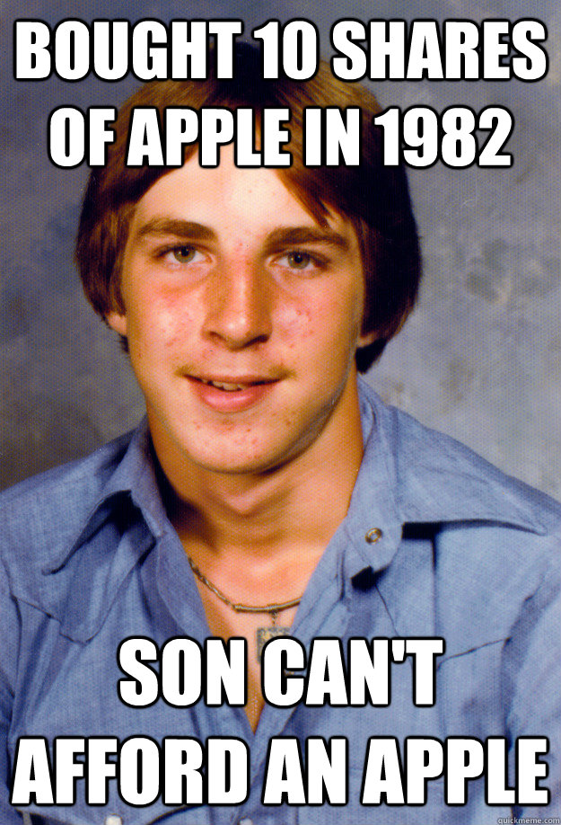 bought 10 shares of apple in 1982 Son can't afford an apple - bought 10 shares of apple in 1982 Son can't afford an apple  Old Economy Steven